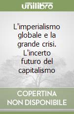 L'imperialismo globale e la grande crisi. L'incerto futuro del capitalismo libro