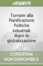 Tornare alla Pianificazione Politiche industriali dopo la globalizzazione libro