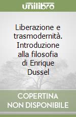 Liberazione e trasmodernità. Introduzione alla filosofia di Enrique Dussel libro