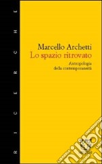 Lo spazio ritrovato. Antropologia della contemporaneità