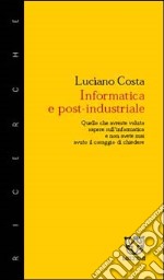 Informatica e post-industriale. Quello che avreste voluto sapere sull'informatica e non avete mai avuto il coraggio di chiedere libro