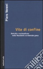 Vite di confine. Etnicità e nazionalismo nella Macedonia occidentale greca libro