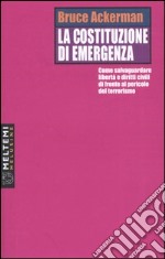 La costituzione di emergenza. Come salvaguardare libertà e diritti civili di fronte al pericolo del terrorismo