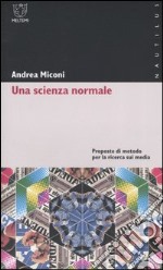 Una scienza normale. Proposte di metodo per la ricerca sui media libro