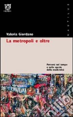 La metropoli e oltre. Percorsi nel tempo e nello spazio della modernità libro