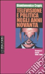 Televisione e politica negli anni Novanta. Cronaca e storia 1990-2000 libro