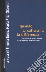 Quando la cultura fa la differenza. Patrimonio, arti e media nella società multiculturale libro