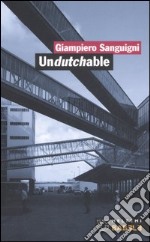 Undutchable. L'architettura vista dagli studi olandesi della nuova generazione-Architecture as seen by the new generation of dutch offices. Ediz. bilingue libro