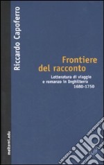 Frontiere del racconto. Letteratura di viaggio e romanzo in Inghilterra 1680-1750 libro