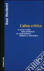 L'altra critica. La nuova critica della letteratura fra studi culturali, didattica e informatica libro