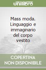 Mass moda. Linguaggio e immaginario del corpo vestito libro