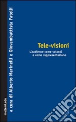 Tele-visioni. L'audience come volontà e come rappresentazione libro