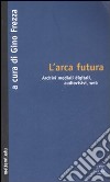 L'arca futura. Archivi mediali digitali, audiovisivi, web libro di Frezza G. (cur.)