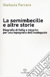 La semimbecille e altre storie. Biografie di follia e miseria: per una topografia dell'inadeguato libro