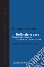 Definizione zero. Origini della videoarte fra politica e comunicazione. Nuova ediz.