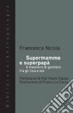 Supermamme e superpapà. Il mestiere di genitore fra gli Usa e noi libro