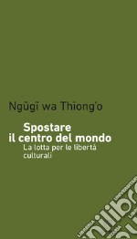 Spostare il centro del mondo. La lotta per le libertà culturali