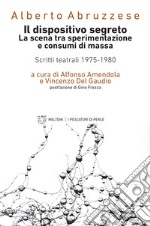 Il dispositivo segreto. La scena tra sperimentazione e consumi di massa. Scritti teatrali 1975-1980 libro