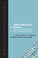 Oltre Adriatico e ritorno. Percorsi antropologici tra Italia e Sudest Europa libro