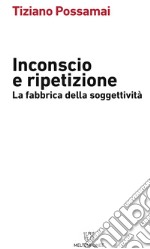 Inconscio e ripetizione. La fabbrica della soggettività