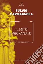 Il mito profanato. Dall'epifania del divino alla favola mediatica libro