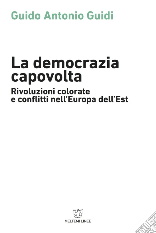 La democrazia capovolta. Rivoluzioni colorate e conflitti nell'Europa dell'est