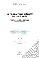 La casa come ritratto. Una casa di parole-The house as a portrait. A house of words. Ediz. bilingue libro