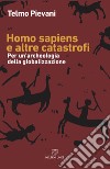Homo Sapiens e altre catastrofi. Per una archeologia della globalizzazione. Nuova ediz. libro di Pievani Telmo