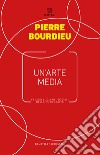 Un'arte media. Saggio sugli usi sociali della fotografia libro di Bourdieu Pierre