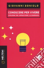 Conoscere per vivere. Istruzioni per sopravvivere all'ignoranza libro