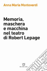 Memoria, maschera e macchina nel teatro di Robert Lepage libro