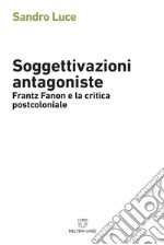 Soggettivazioni antagoniste. Frantz Fanon e la critica postcoloniale libro