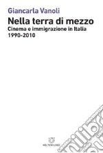 Nella terra di mezzo. Cinema e immigrazione in Italia (1990-2010) libro