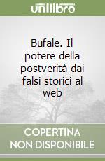 Bufale. Il potere della postverità dai falsi storici al web libro