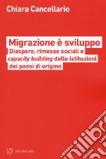 Migrazione è sviluppo. Diaspore, rimesse sociali e capacity building delle istituzione dei paesi di origine libro