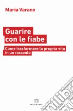 Guarire con le fiabe. Come trasformare la propria vita in un racconto libro