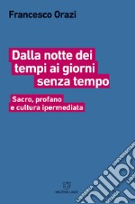 Dalla notte dei tempi ai giorni senza tempo. Sacro, profano e cultura ipermediata libro