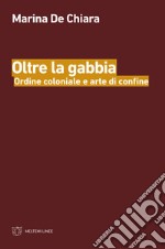 Oltre la gabbia. Ordine coloniale e arte di confine