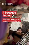 Il bagaglio intimo. Gli oggetti dei migranti in viaggio verso l'Europa libro