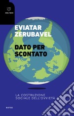 Dato per scontato. La costruzione sociale dell'ovvietà