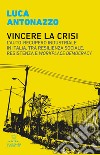 Vincere la crisi. L'auto-recupero industriale in Italia, tra resilienza sociale, resistenza e «workplace democracy» libro