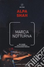 Marcia notturna. Nel cuore della guerriglia rivoluzionaria indiana libro