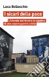 I sicari della pace. L'Irlanda del Nord e lo spettro di una nuova guerra civile libro di Bellocchio Luca