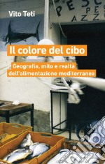 Il colore del cibo. Geografia, mito e realtà dell'alimentazione mediterranea libro