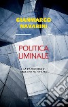 Politica liminale. La sovversione dell'ordine rituale libro di Navarini Gianmarco