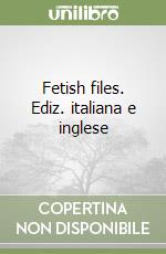 Fetish files. Ediz. italiana e inglese