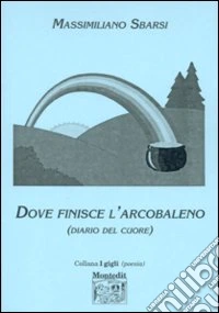 Dove finisce l'arcobaleno. Diario del cuore libro