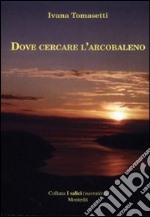 Dove cercare l'arcobaleno libro