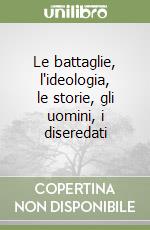 Le battaglie, l'ideologia, le storie, gli uomini, i diseredati libro