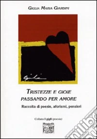 Tristezze e gioie passando per amore. Raccolta di poesie, aforismi, pensieri libro